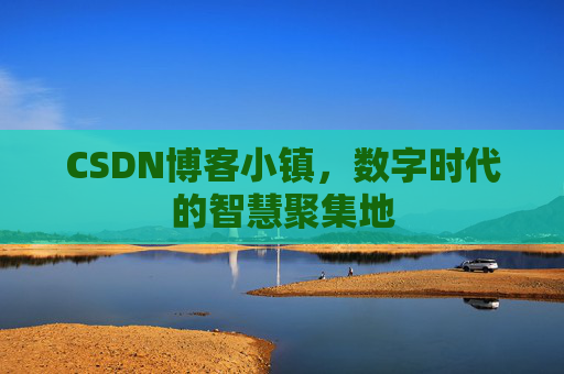 CSDN博客小镇，数字时代的智慧聚集地